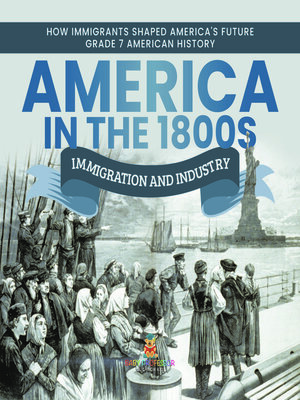 cover image of America in the 1800s --Immigration and Industry--How Immigrants Shaped America's Future--Grade 7 American History